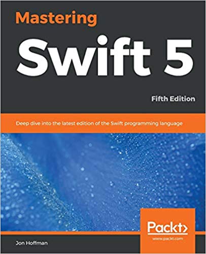 Mastering Swift 5: Deep Dive into the latest edition of the Swift Programming Language by Jon Hoffman