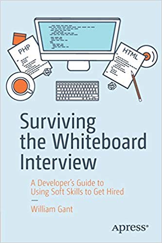 Surviving the Whiteboard Interview: A Developer’s Guide to Using Soft Skills to Get Hired by William Gant