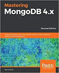 Mastering MongoDB 4.x: Expert techniques to run high-volume and fault-tolerant database solutions using MongoDB 4.x