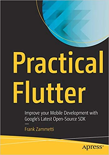 Practical Flutter: Improve your Mobile Development with Google’s Latest Open-Source SDK by Frank Zammetti