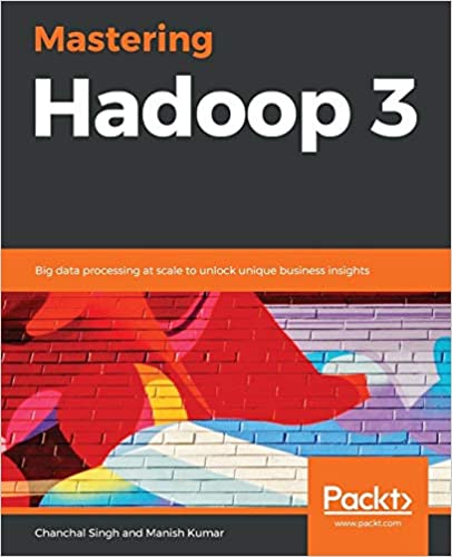 Mastering Hadoop 3: Big data processing at scale to unlock unique business insights 