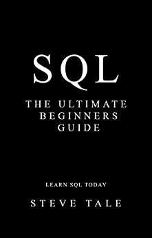 SQL The Ultimate Beginners Guide Learn SQL Today by Steve Tale