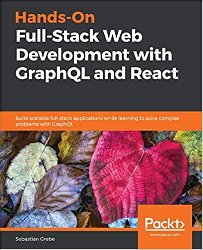 Hands-On Full-Stack Web Development with GraphQL and React - Build scalable full-stack applications while learning to solve complex problems with GraphQL