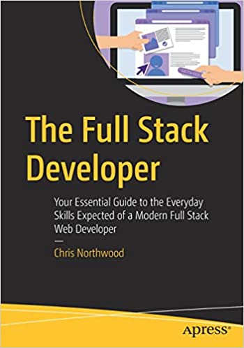 The Full Stack Developer - Your Essential Guide to the Everyday Skills Expected of a Modern Full Stack Web Developer