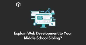 Explain Web Development to Your Middle School Sibling