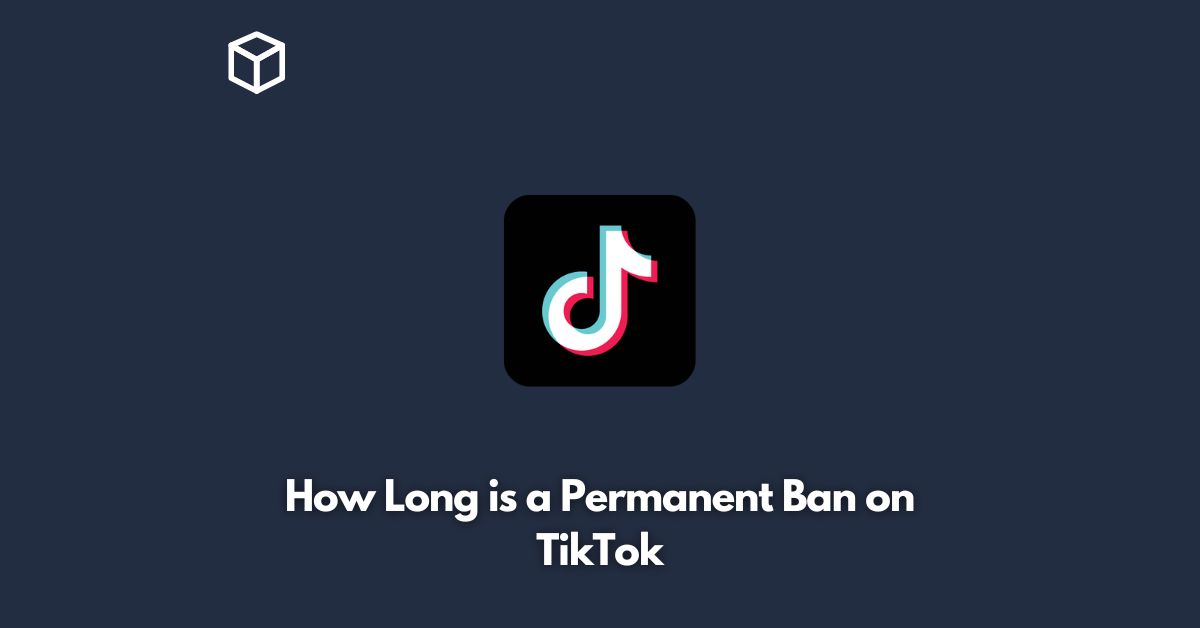 How Long is a Permanent Ban on TikTok - Programming Cube