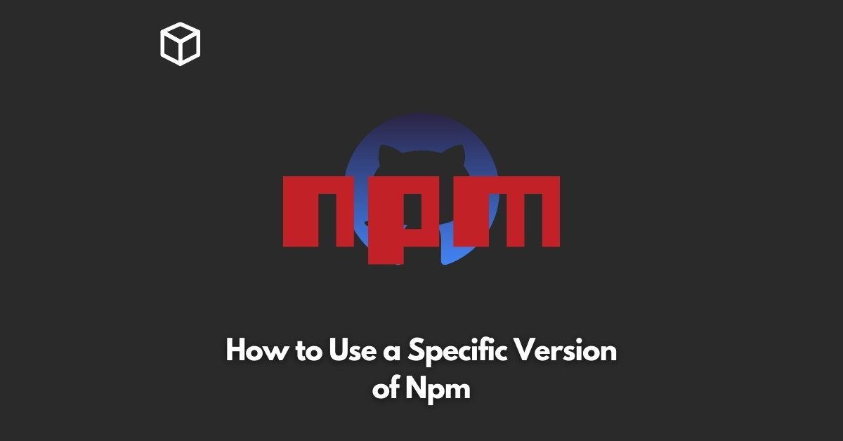 how-to-use-a-specific-version-of-npm