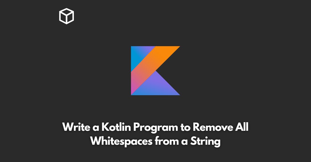write-a-kotlin-program-to-remove-all-whitespaces-from-a-string