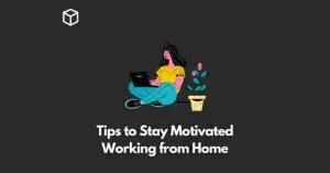 Tips to Stay Motivated Working from Home